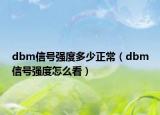 dbm信号强度多少正常（dbm信号强度怎么看）
