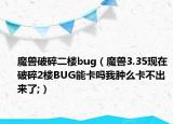 魔兽破碎二楼bug（魔兽3.35现在破碎2楼BUG能卡吗我肿么卡不出来了;）