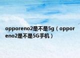 opporeno2是不是5g（opporeno2是不是5G手机）