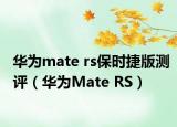 华为mate rs保时捷版测评（华为Mate RS）