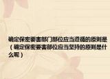 确定保密要害部门部位应当遵循的原则是（确定保密要害部位应当坚持的原则是什么呢）