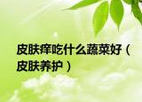 皮肤痒吃什么蔬菜好（皮肤养护）