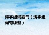 涛字组词霸气（涛字组词有哪些）