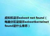 虚拟机显示ezboot not found（电脑分区是提示ezbootkernelnotfound是什么意思）