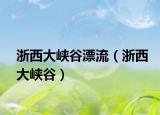 浙西大峡谷漂流（浙西大峡谷）
