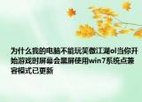 为什么我的电脑不能玩笑傲江湖ol当你开始游戏时屏幕会黑屏使用win7系统点兼容模式已更新