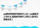 qq登录其他账号登录不上去（qq登陆不上为什么,就我的号登不上其它人的可以我是会员）