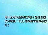 用什么可以避免蚊子咬（为什么蚊子只咬我一个人 推荐夏季驱蚊小妙方）