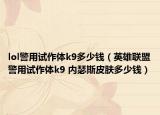 lol警用试作体k9多少钱（英雄联盟警用试作体k9 内瑟斯皮肤多少钱）
