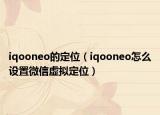 iqooneo的定位（iqooneo怎么设置微信虚拟定位）