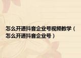 怎么开通抖音企业号视频教学（怎么开通抖音企业号）