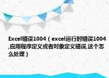 Excel错误1004（excel运行时错误1004,应用程序定义或者对象定义错误,这个怎么处理）