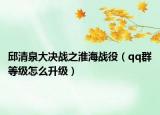 邱清泉大决战之淮海战役（qq群等级怎么升级）