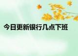 今日更新银行几点下班