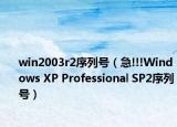 win2003r2序列号（急!!!Windows XP Professional SP2序列号）