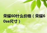 荣耀60什么价格（荣耀60se尺寸）