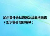 加尔鲁什地狱咆哮决战奥格瑞玛（加尔鲁什地狱咆哮）