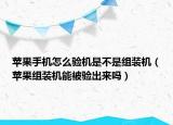 苹果手机怎么验机是不是组装机（苹果组装机能被验出来吗）