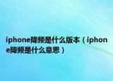 iphone降频是什么版本（iphone降频是什么意思）