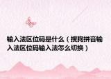 输入法区位码是什么（搜狗拼音输入法区位码输入法怎么切换）