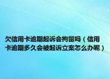 欠信用卡逾期起诉会拘留吗（信用卡逾期多久会被起诉立案怎么办呢）