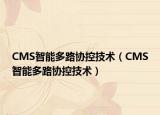 CMS智能多路协控技术（CMS智能多路协控技术）