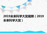2019未来科学大奖视频（2019未来科学大奖）