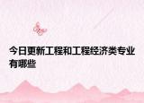 今日更新工程和工程经济类专业有哪些