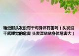 睡觉时头发没有干对身体有害吗（头发没干就睡觉的危害 头发湿哒哒身体危害大）