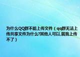 为什么QQ群不能上传文件（qq群无法上传共享文件为什么?其他人可以,就我上传不了）