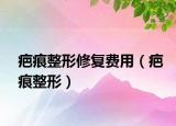 疤痕整形修复费用（疤痕整形）