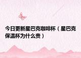 今日更新星巴克咖啡杯（星巴克保温杯为什么贵）