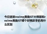 今日更新realme真我GT大师版和realme真我GT哪个好两款手机有什么区别