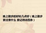 晚上散步的好处几点好（晚上散步要注意什么 要记得这四条）