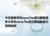 今日更新华为nova7se活力版电池多大华为nova7se活力版续航能力到底如何