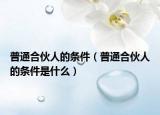 普通合伙人的条件（普通合伙人的条件是什么）