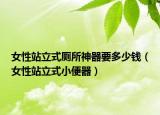 女性站立式厕所神器要多少钱（女性站立式小便器）