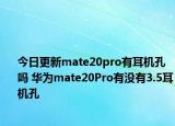 今日更新mate20pro有耳机孔吗 华为mate20Pro有没有3.5耳机孔