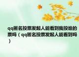 qq匿名投票发起人能看到我投谁的票吗（qq匿名投票发起人能看到吗）
