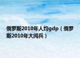 俄罗斯2010年人均gdp（俄罗斯2010年大阅兵）