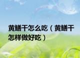 黄鳝干怎么吃（黄鳝干怎样做好吃）