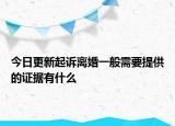今日更新起诉离婚一般需要提供的证据有什么