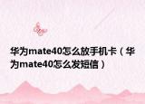 华为mate40怎么放手机卡（华为mate40怎么发短信）