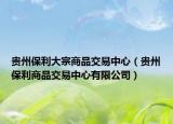 贵州保利大宗商品交易中心（贵州保利商品交易中心有限公司）