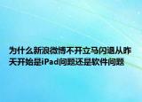为什么新浪微博不开立马闪退从昨天开始是iPad问题还是软件问题