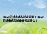 leave的过去式和过去分词（leave的过去式和过去分词是什么）