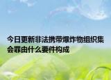 今日更新非法携带爆炸物组织集会罪由什么要件构成
