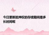 今日更新抵押权的存续期间是多长时间呢