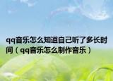 qq音乐怎么知道自己听了多长时间（qq音乐怎么制作音乐）