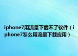 iphone7用流量下载不了软件（iphone7怎么用流量下载应用）